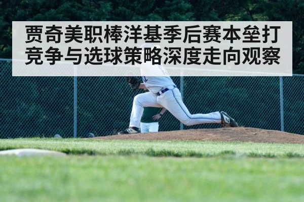 贾奇美职棒洋基季后赛本垒打竞争与选球策略深度走向观察（kaiyu.com）