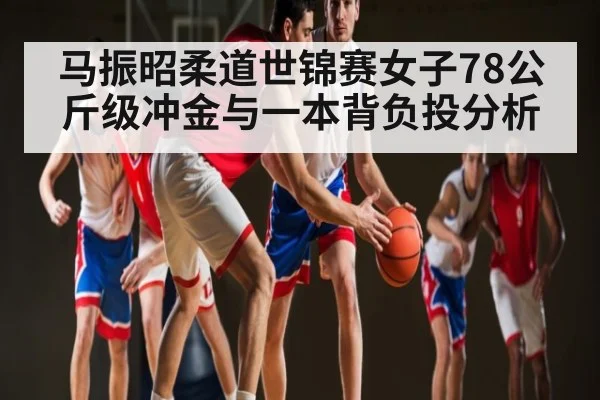 马振昭柔道世锦赛女子78公斤级冲金与一本背负投分析（kaiyu.com）