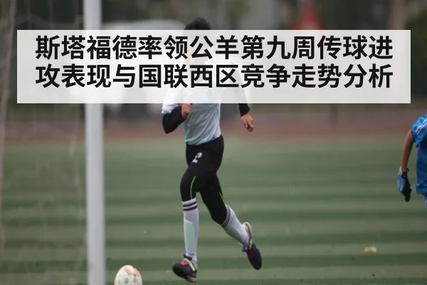 斯塔福德率领公羊第九周传球进攻表现与国联西区竞争走势分析